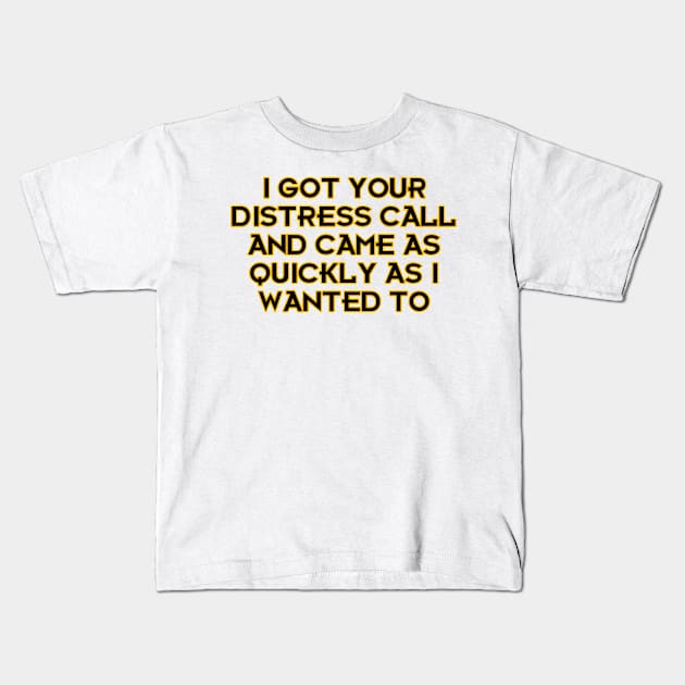 I Got Your Distress Call and Came as I Quickly as I Wanted to Kids T-Shirt by Way of the Road